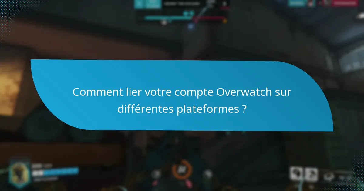 Comment lier votre compte Overwatch sur différentes plateformes ?